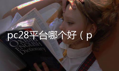 pc28平台哪个好(pc28大平台)